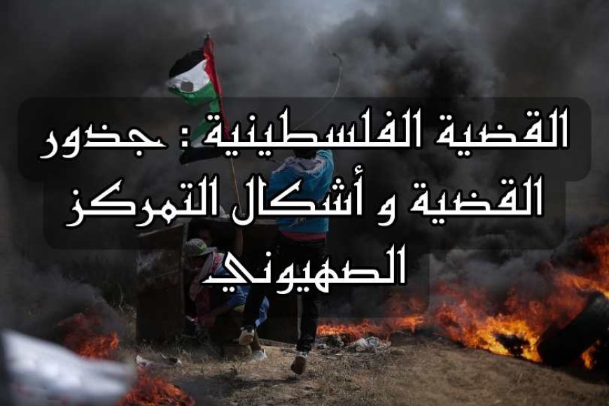 القضية الفلسطينية بالدارجة : جذور القضية و أشكال التمركز الصهيوني في فلسطين.