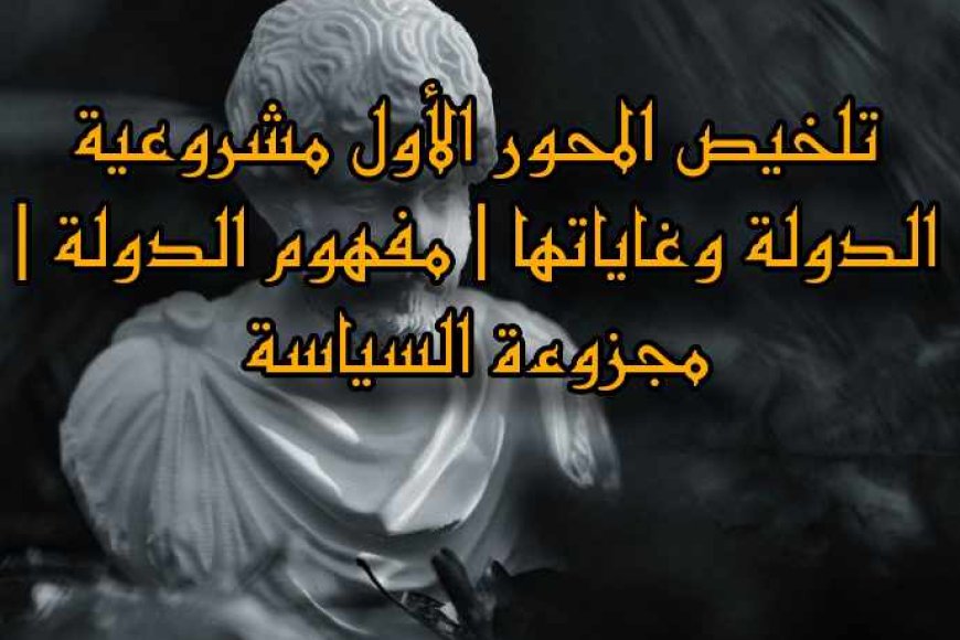 تلخيص المحور الأول مشروعية الدولة وغاياتها | مفهوم الدولة | مجزوءة السياسة