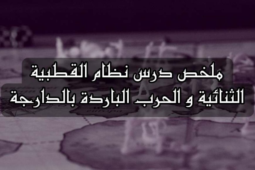 ملخص درس نظام القطبية الثنائية و الحرب الباردة بالدارجة